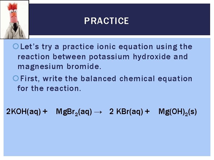 PRACTICE Let’s try a practice ionic equation using the reaction between potassium hydroxide and