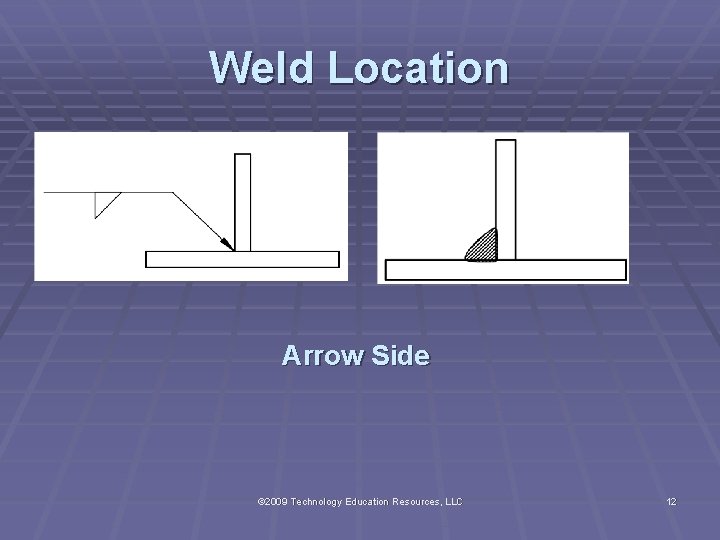 Weld Location Arrow Side © 2009 Technology Education Resources, LLC 12 