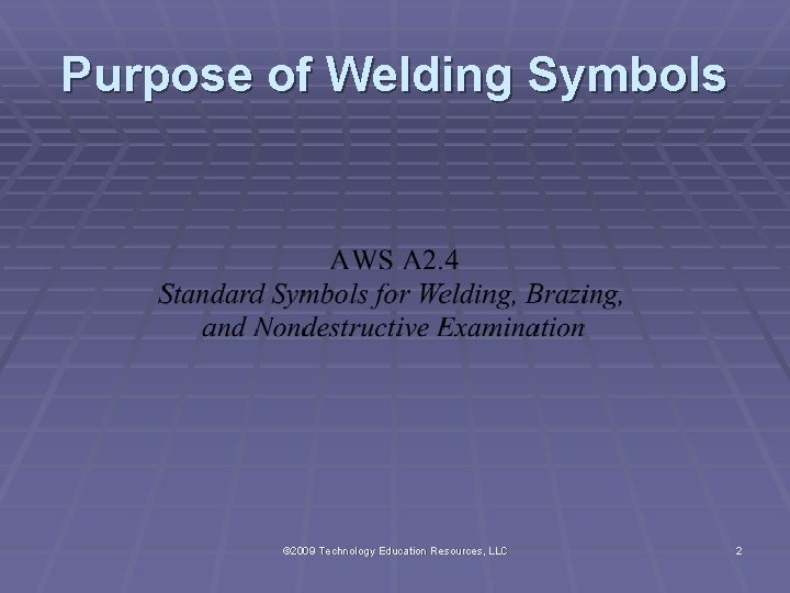 Purpose of Welding Symbols © 2009 Technology Education Resources, LLC 2 