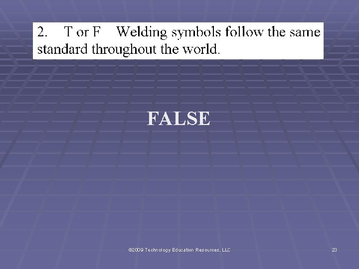 FALSE © 2009 Technology Education Resources, LLC 23 