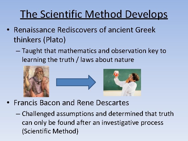 The Scientific Method Develops • Renaissance Rediscovers of ancient Greek thinkers (Plato) – Taught