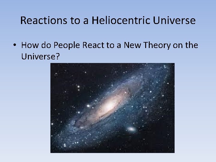 Reactions to a Heliocentric Universe • How do People React to a New Theory
