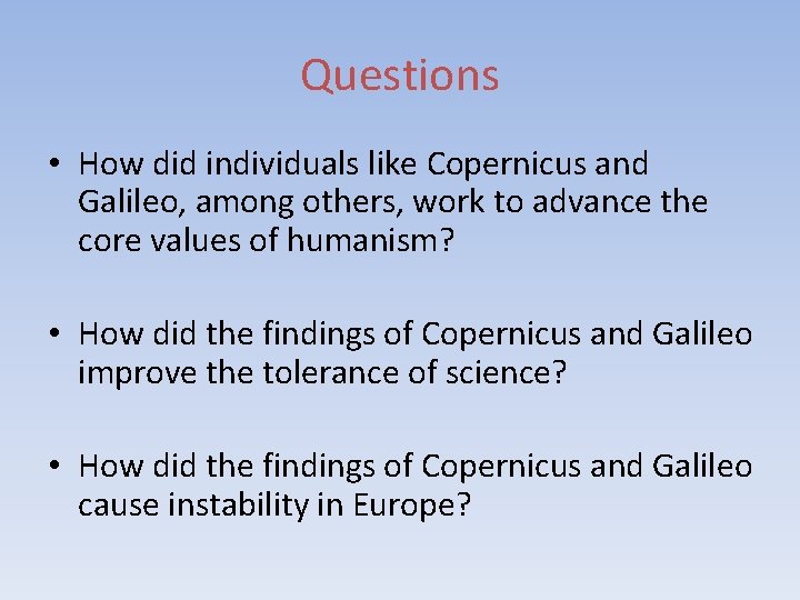 Questions • How did individuals like Copernicus and Galileo, among others, work to advance
