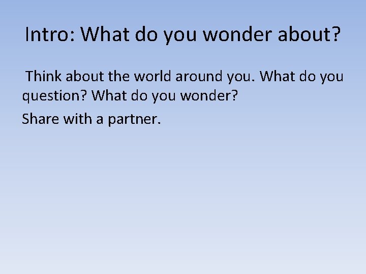 Intro: What do you wonder about? Think about the world around you. What do