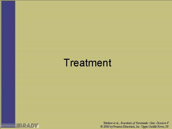 Treatment Bledsoe et al. , Essentials of Paramedic Care: Division V © 2006 by
