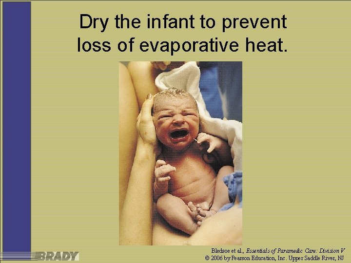 Dry the infant to prevent loss of evaporative heat. Bledsoe et al. , Essentials