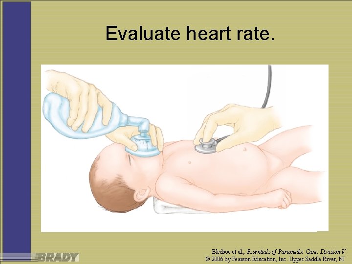 Evaluate heart rate. Bledsoe et al. , Essentials of Paramedic Care: Division V ©