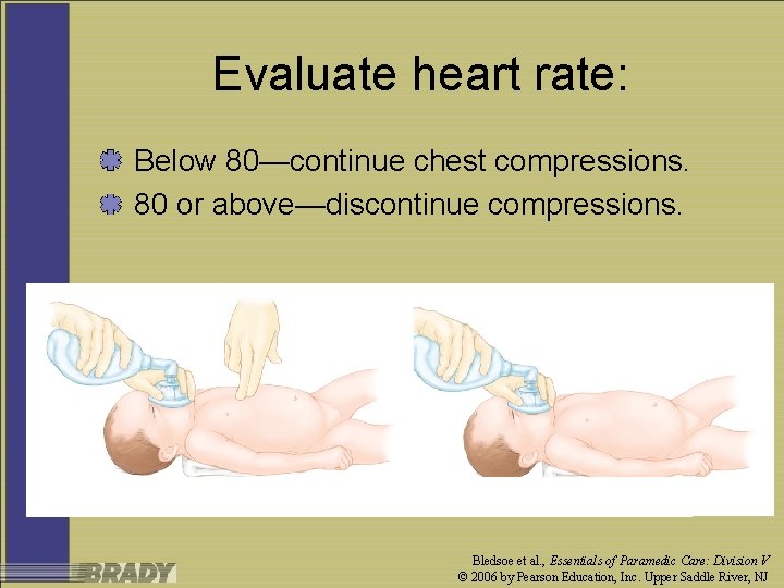Evaluate heart rate: Below 80—continue chest compressions. 80 or above—discontinue compressions. Bledsoe et al.