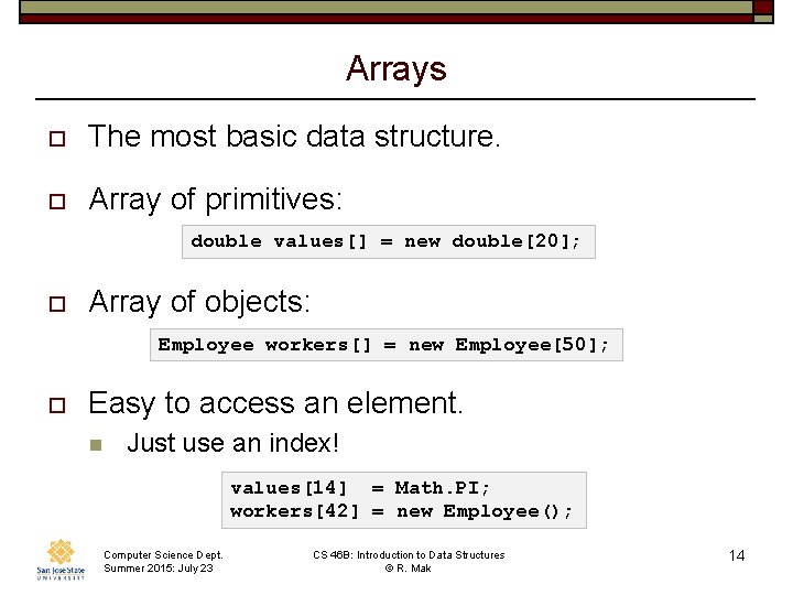 Arrays o The most basic data structure. o Array of primitives: double values[] =