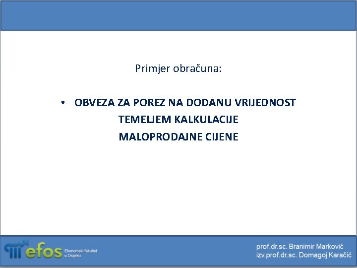 Primjer obračuna: • OBVEZA ZA POREZ NA DODANU VRIJEDNOST TEMELJEM KALKULACIJE MALOPRODAJNE CIJENE 