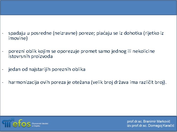 - spadaju u posredne (neizravne) poreze; plaćaju se iz dohotka (rijetko iz imovine) -