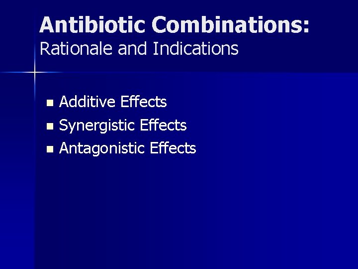 Antibiotic Combinations: Rationale and Indications Additive Effects n Synergistic Effects n Antagonistic Effects n