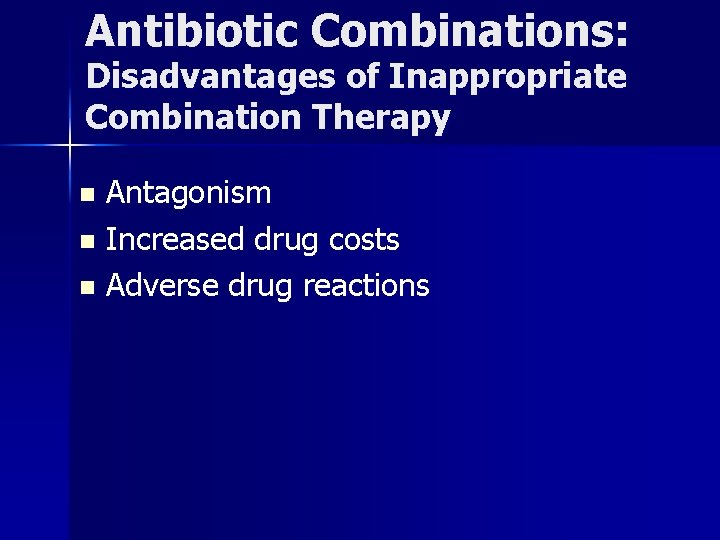 Antibiotic Combinations: Disadvantages of Inappropriate Combination Therapy Antagonism n Increased drug costs n Adverse