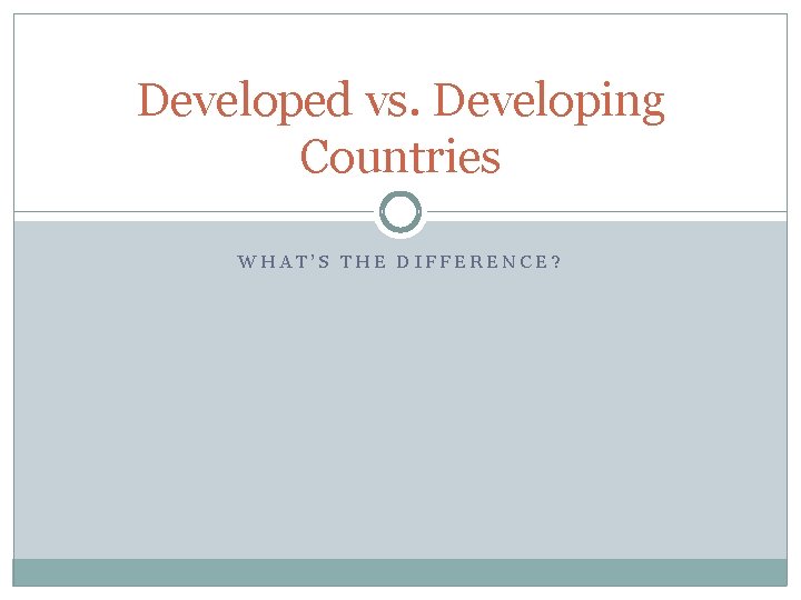 Developed vs. Developing Countries WHAT’S THE DIFFERENCE? 