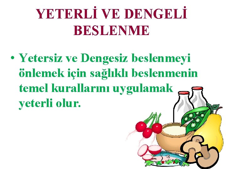 YETERLİ VE DENGELİ BESLENME • Yetersiz ve Dengesiz beslenmeyi önlemek için sağlıklı beslenmenin temel