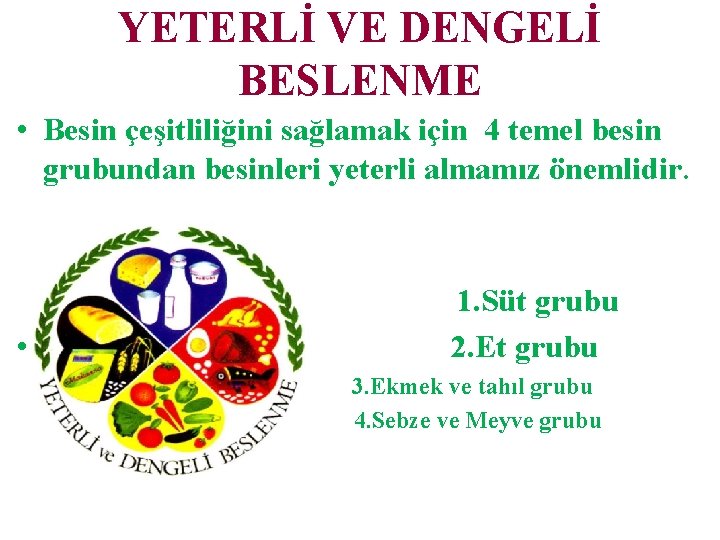 YETERLİ VE DENGELİ BESLENME • Besin çeşitliliğini sağlamak için 4 temel besin grubundan besinleri