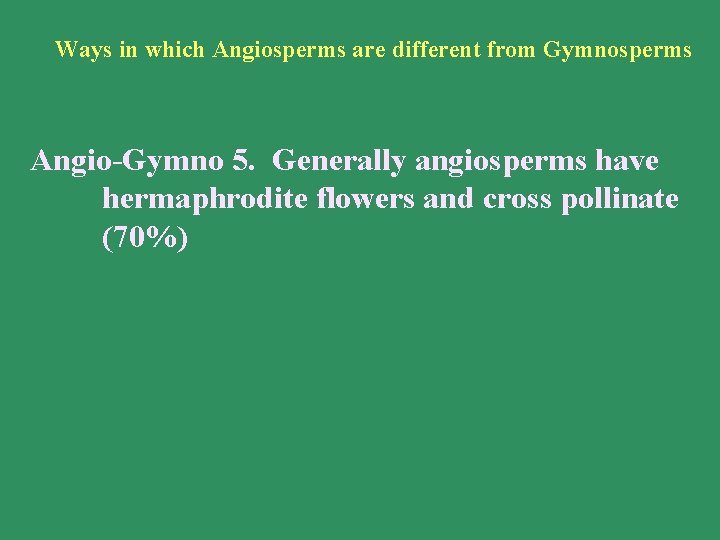 Ways in which Angiosperms are different from Gymnosperms Angio-Gymno 5. Generally angiosperms have hermaphrodite