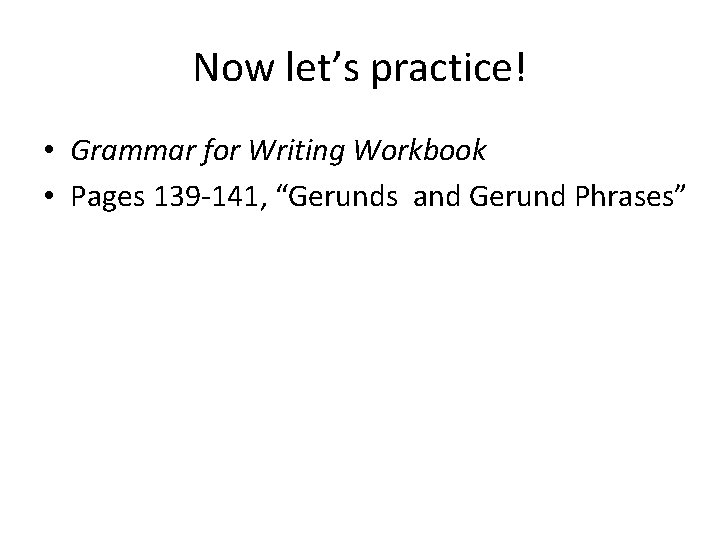 Now let’s practice! • Grammar for Writing Workbook • Pages 139 -141, “Gerunds and