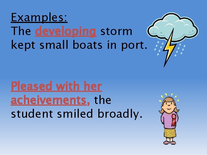 Examples: The developing storm kept small boats in port. Pleased with her acheivements, the