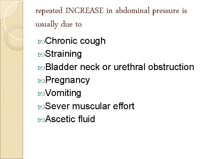 repeated INCREASE in abdominal pressure is usually due to Chronic cough Straining Bladder neck