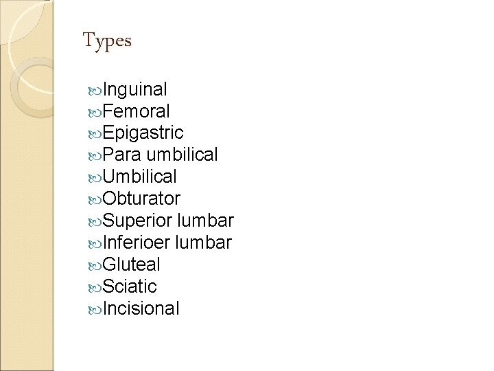 Types Inguinal Femoral Epigastric Para umbilical Umbilical Obturator Superior lumbar Inferioer lumbar Gluteal Sciatic
