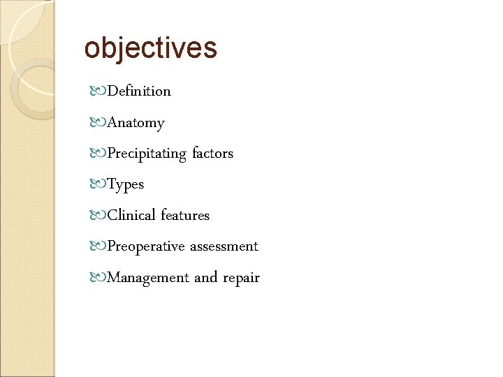 objectives Definition Anatomy Precipitating factors Types Clinical features Preoperative assessment Management and repair 