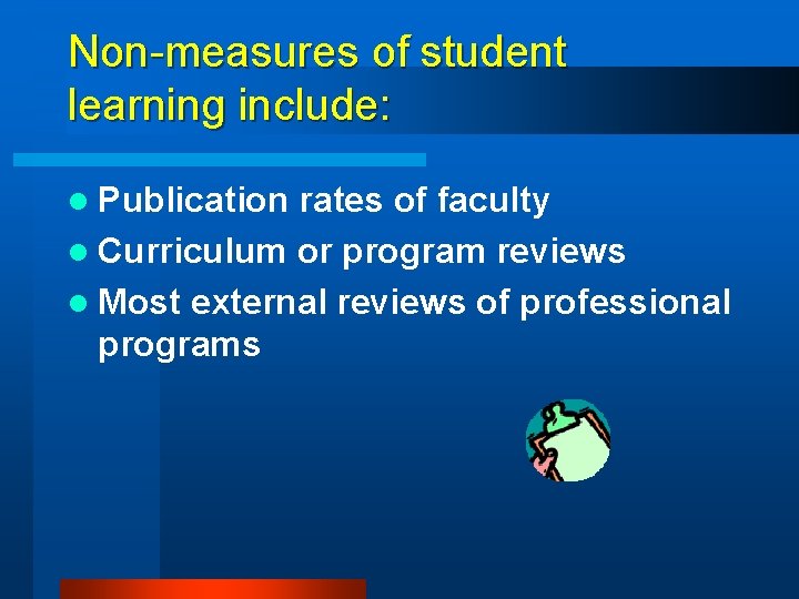 Non-measures of student learning include: l Publication rates of faculty l Curriculum or program