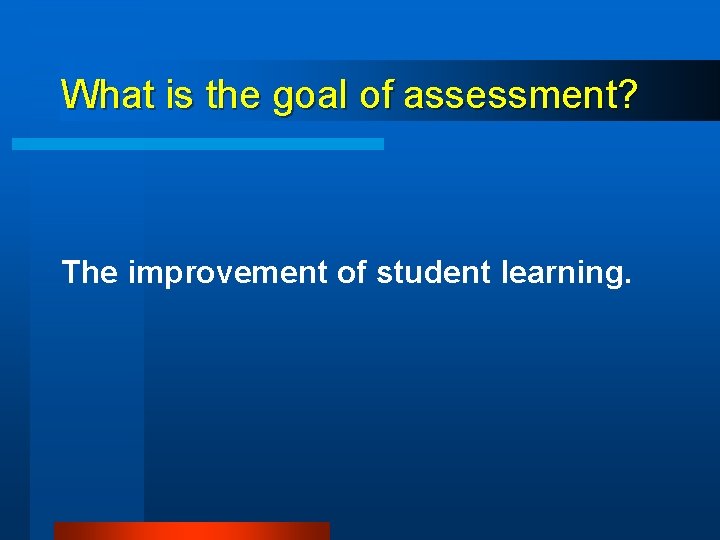 What is the goal of assessment? The improvement of student learning. 