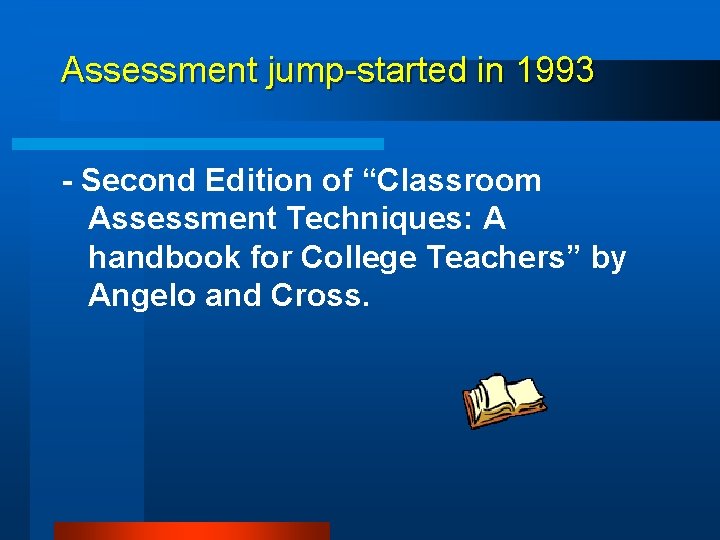 Assessment jump-started in 1993 - Second Edition of “Classroom Assessment Techniques: A handbook for