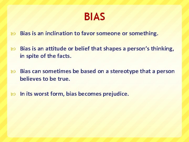 BIAS Bias is an inclination to favor someone or something. Bias is an attitude