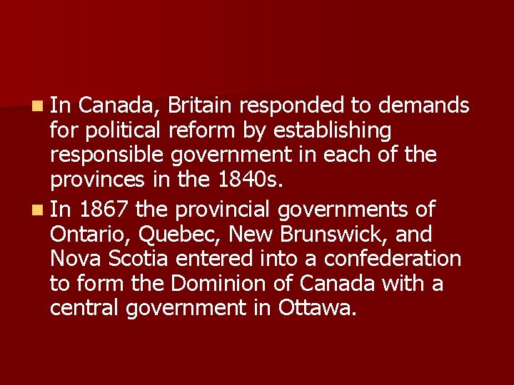 n In Canada, Britain responded to demands for political reform by establishing responsible government