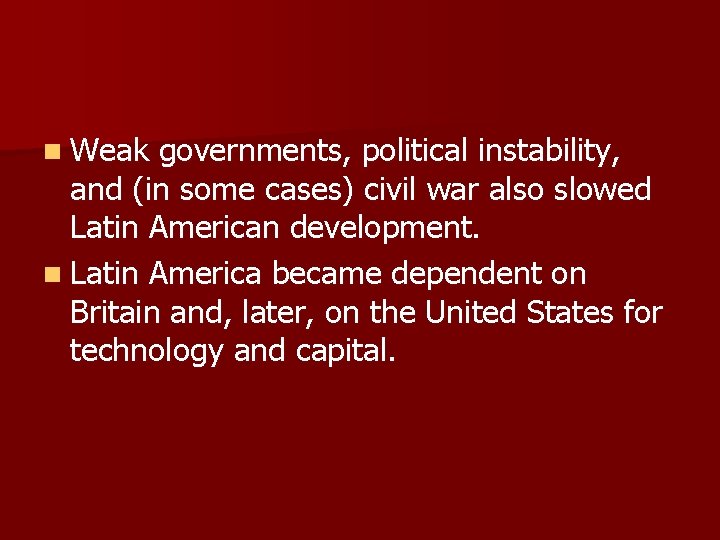 n Weak governments, political instability, and (in some cases) civil war also slowed Latin
