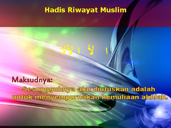 Hadis Riwayat Muslim ﺍ ﻷﻻ Maksudnya: Sesungguhnya aku diutuskan adalah untuk menyempurnakan kemuliaan akhlak.