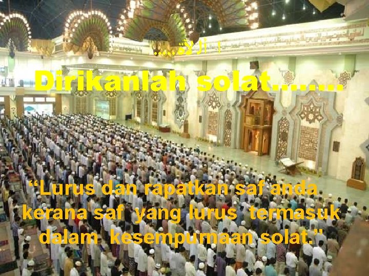 . . . ﺍ ﺃﻠ ﻵﺓ Dirikanlah solat……. . “Lurus dan rapatkan saf anda