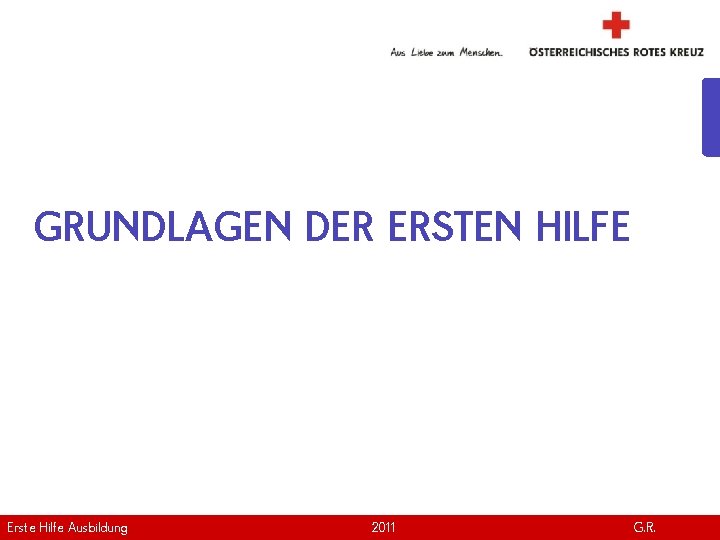 GRUNDLAGEN DER ERSTEN HILFE Erste Hilfe. April Ausbildung Version | 2011 www. roteskreuz. at