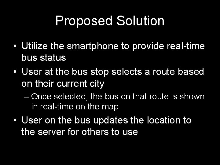 Proposed Solution • Utilize the smartphone to provide real-time bus status • User at