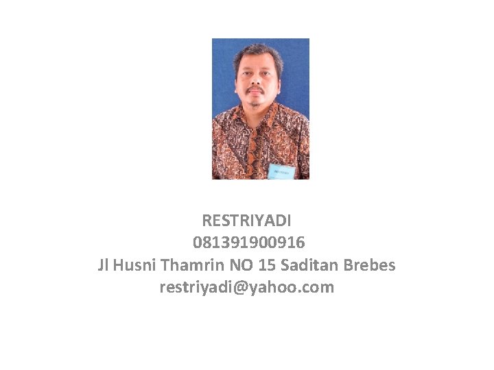 RESTRIYADI 081391900916 Jl Husni Thamrin NO 15 Saditan Brebes restriyadi@yahoo. com 