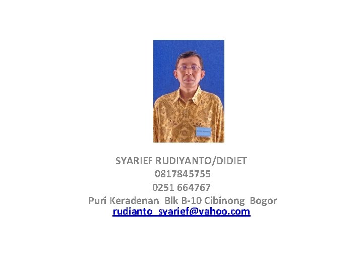 SYARIEF RUDIYANTO/DIDIET 0817845755 0251 664767 Puri Keradenan Blk B-10 Cibinong Bogor rudianto_syarief@yahoo. com 