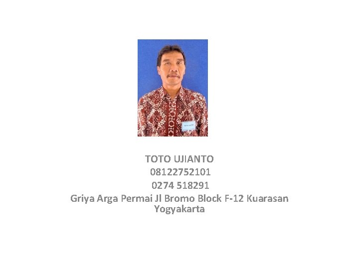 TOTO UJIANTO 08122752101 0274 518291 Griya Arga Permai Jl Bromo Block F-12 Kuarasan Yogyakarta