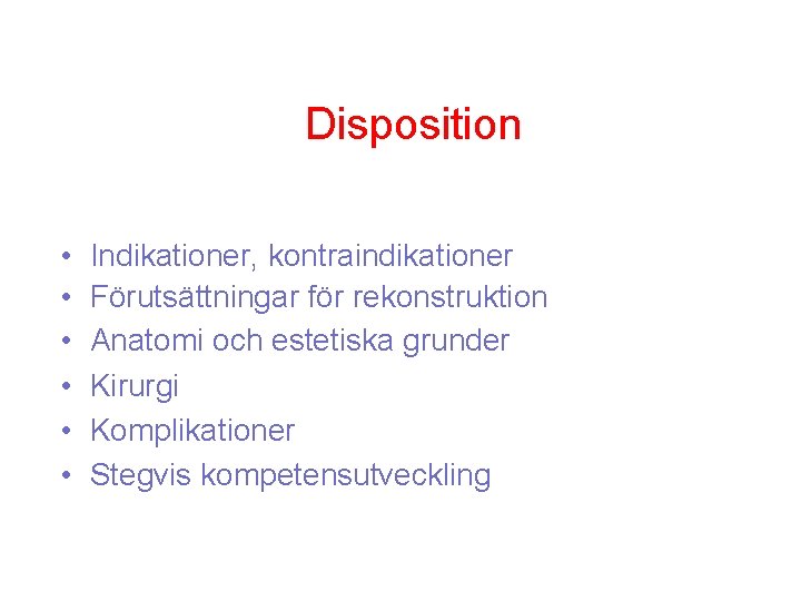 Disposition • • • Indikationer, kontraindikationer Förutsättningar för rekonstruktion Anatomi och estetiska grunder Kirurgi