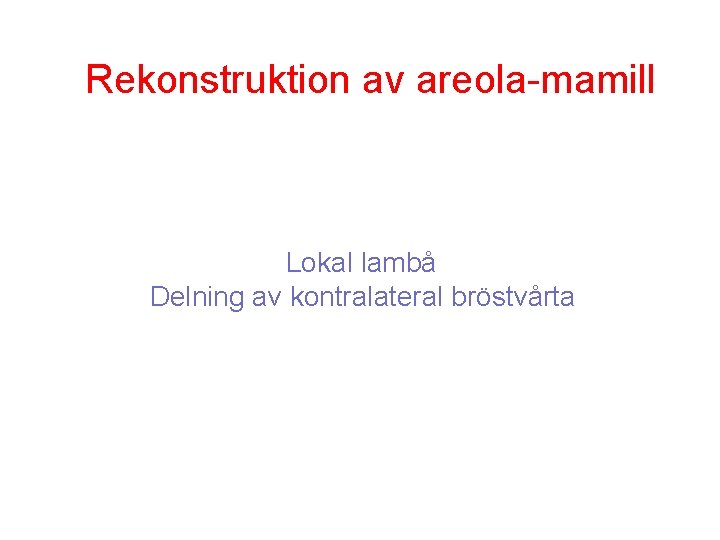 Rekonstruktion av areola-mamill Lokal lambå Delning av kontralateral bröstvårta 