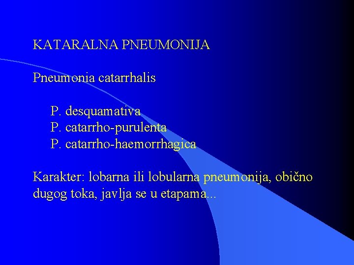 KATARALNA PNEUMONIJA Pneumonia catarrhalis P. desquamativa P. catarrho-purulenta P. catarrho-haemorrhagica Karakter: lobarna ili lobularna