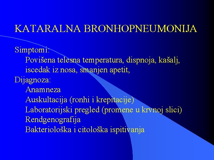 KATARALNA BRONHOPNEUMONIJA Simptomi: Povišena telesna temperatura, dispnoja, kašalj, iscedak iz nosa, smanjen apetit, Dijagnoza: