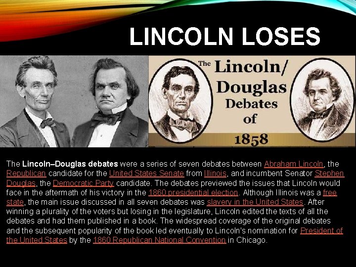 LINCOLN LOSES The Lincoln–Douglas debates were a series of seven debates between Abraham Lincoln,