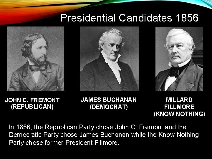 Presidential Candidates 1856 JOHN C. FREMONT (REPUBLICAN) JAMES BUCHANAN (DEMOCRAT) MILLARD FILLMORE (KNOW NOTHING)