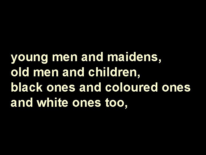 young men and maidens, old men and children, black ones and coloured ones and