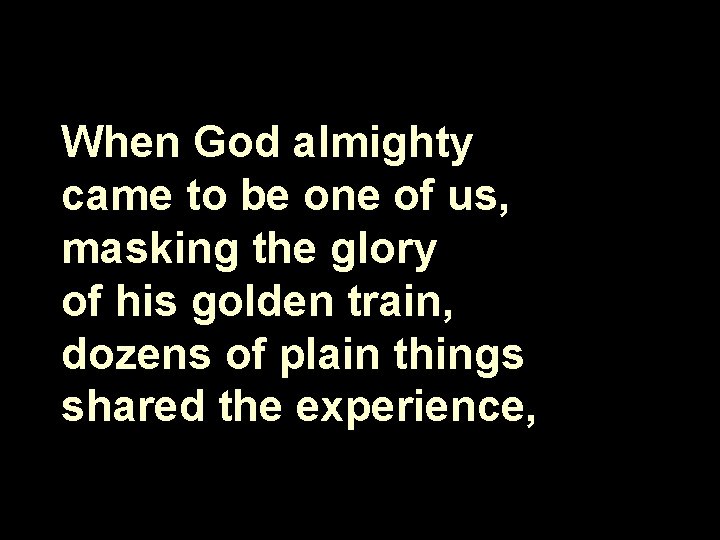 When God almighty came to be one of us, masking the glory of his