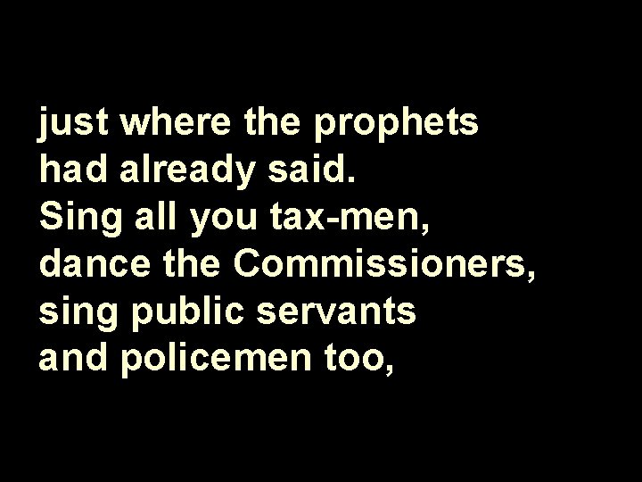 just where the prophets had already said. Sing all you tax men, dance the