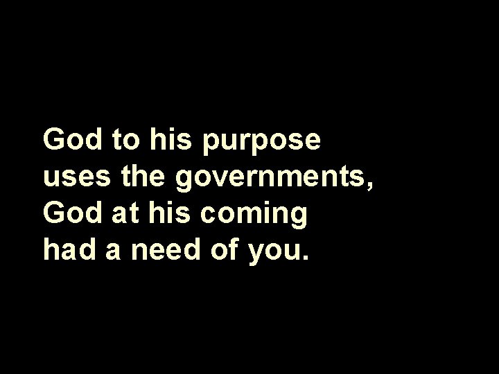 God to his purpose uses the governments, God at his coming had a need