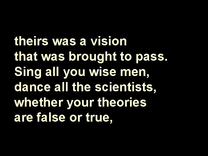 theirs was a vision that was brought to pass. Sing all you wise men,